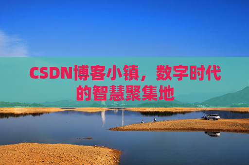 CSDN博客小镇,数字时代的智慧聚集地